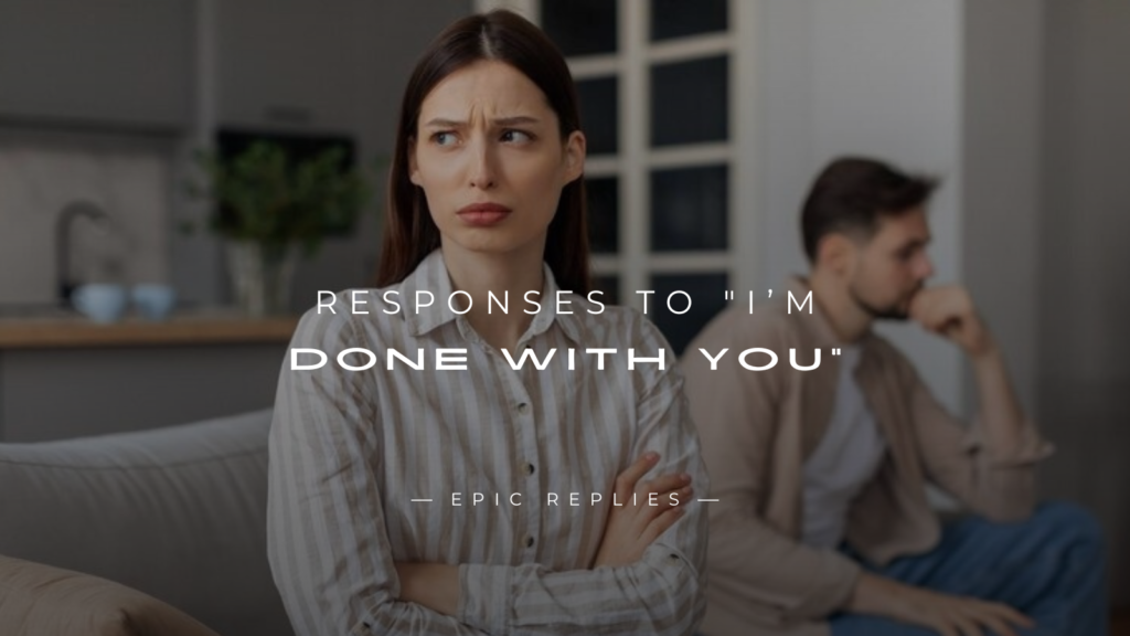 250+ Smart Responses to "I’m Done With You"