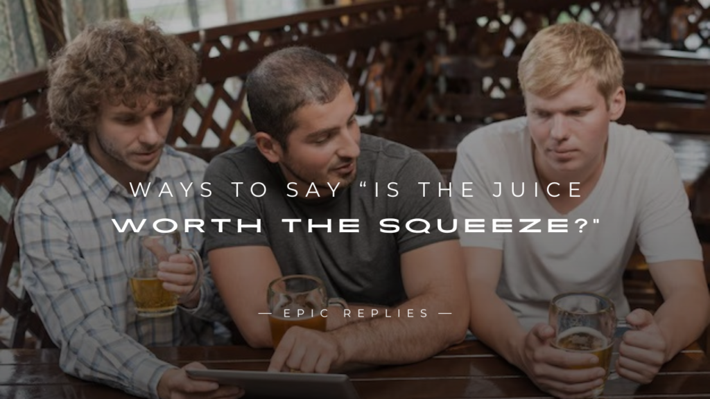 250+ Better Ways to Say “Is the Juice Worth the Squeeze?”