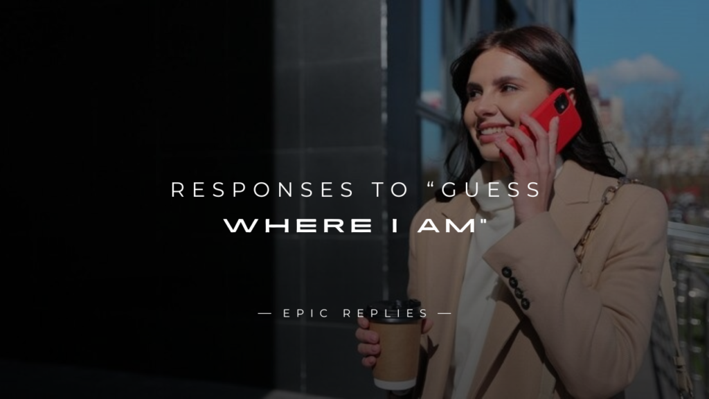 250+ Fun & Flirty Responses to “Guess Where I Am”