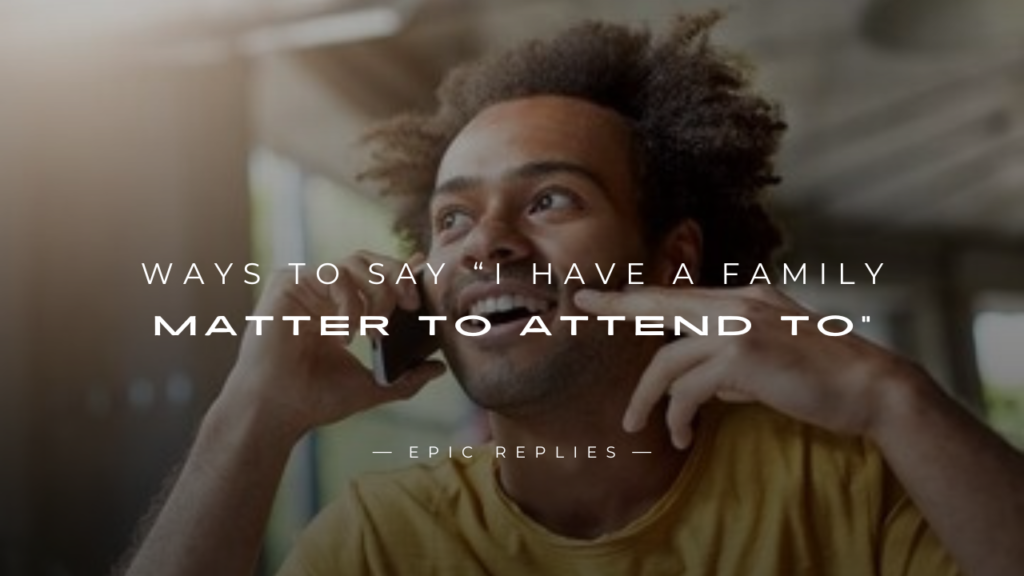 250+ Ways to Say “I Have a Family Matter to Attend To”