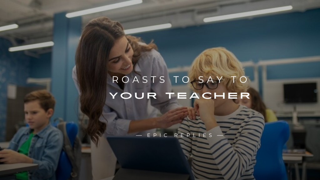 250+ Roasts To Say To Your Teacher (Harmless & Hilarious)