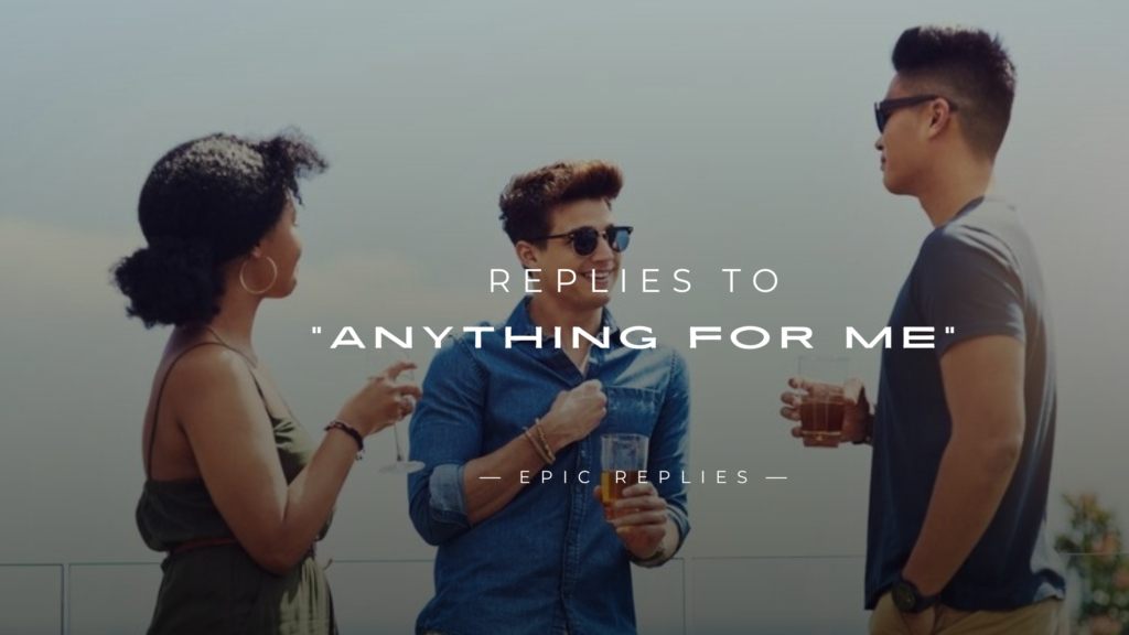 250+ Unique Replies to "Anything for Me?"