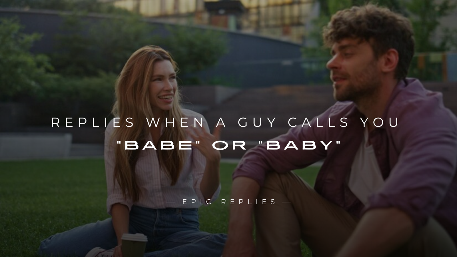 220+ Replies When A Guy Calls You "Babe" Or "Baby"