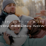 220+ Replies to "How Are You Feeling Now" (Ultimate List)