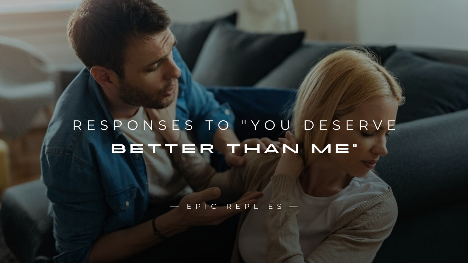 250+ Best Responses to You Deserve Better Than Me