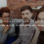 250+ Best Comebacks for "You're Always Complaining"