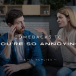 250+ Best Savage Comebacks to "You're So Annoying"