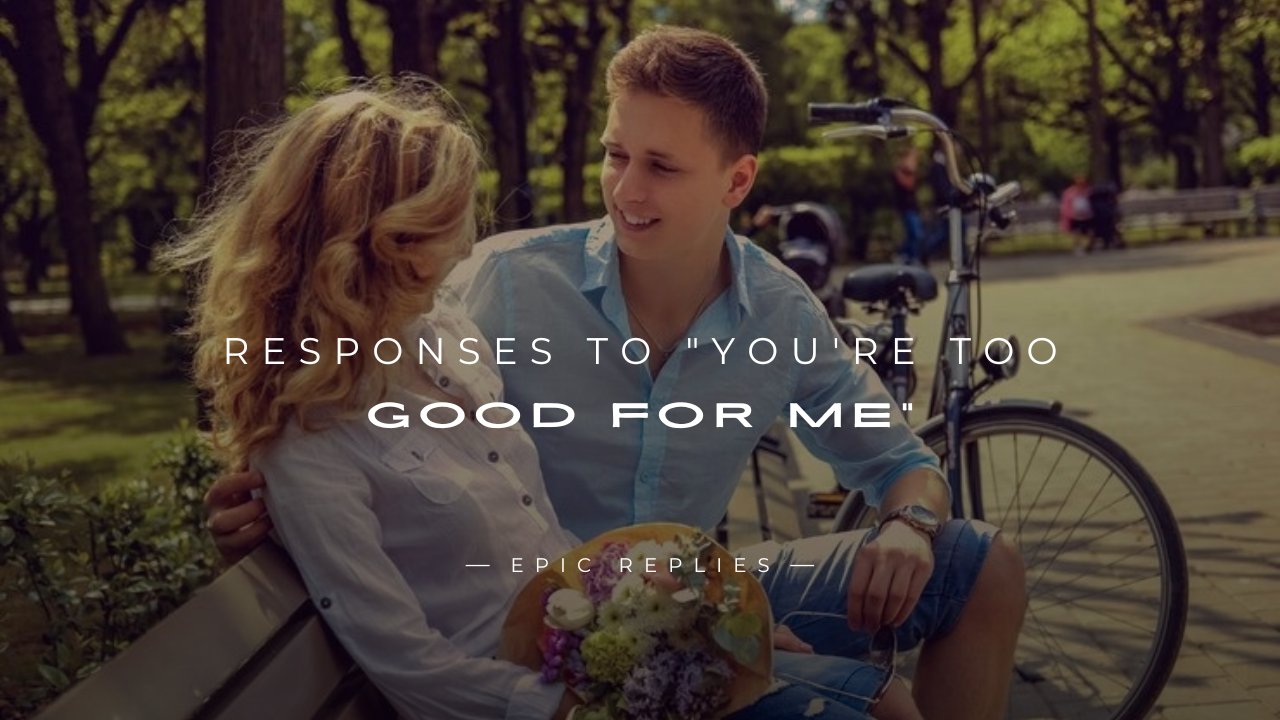 Read more about the article 250+ Funny, Clever Responses To “You’re Too Good For Me”