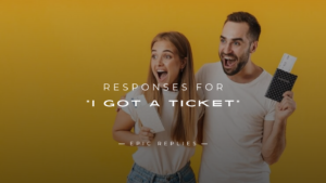 Read more about the article 250+ Epic Responses For “I Got A Ticket”